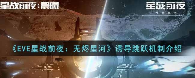 《EVE星战前夜：无烬星河》诱导跳跃机制介绍