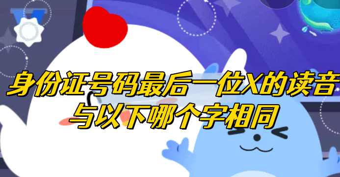 身份证号码最后一位X的读音与以下哪个字相同 蚂蚁庄园1月8日问题答案及解析