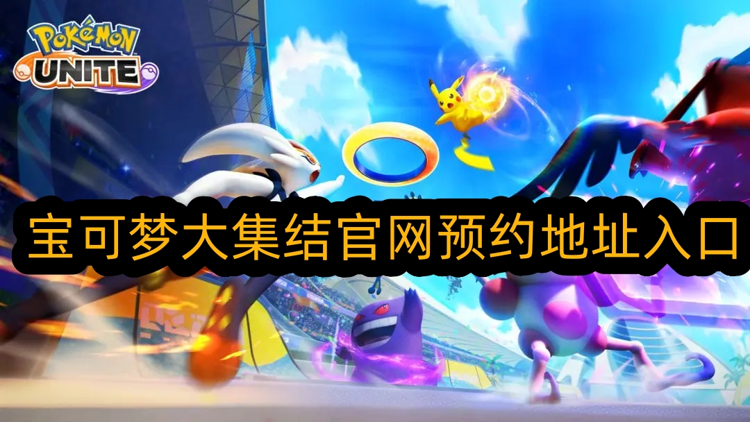 宝可梦大集结怎么预约 (宝可梦大集结官网预约地址入口)